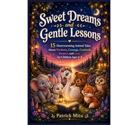 Sweet Dreams and Gentle Lessons: 15 Heartwarming Animal Tales About Kindness, Courage, Gratitude, Respect, and Love for Children Ages 4-8