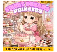 Sweet Dreams Princess Baking Coloring Book for Kids Ages 6-12: Cute Kawaii Princess, Dessert Kitchen, Cakes & Adorable Animals in a Magical Fantasy World