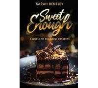 Sweet Enough, A World Of Decadent Desserts