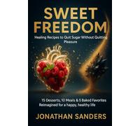 Sweet Freedom: Healing Recipes to Quit Sugar Without Quitting Pleasure