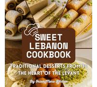 Sweet Lebanon Cookbook: 30 Traditional Desserts from the Heart of the Levant