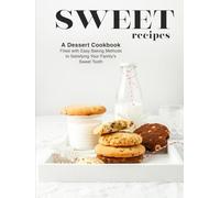 Sweet Recipes: A Dessert Cookbook Filled with Easy Baking Methods to Satisfying Your Family's Sweet Tooth