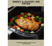 Sweet & Savory Air Fryer: A Diabetic'S Guide To Delicious & Healthy Eating
