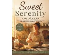Sweet Serenity Cake Cookbook: Quick & Easy Mindful Baking with One-Bowl Cakes, Mug Cakes, Sheet Cakes & Comfort Desserts for Everyday Joy