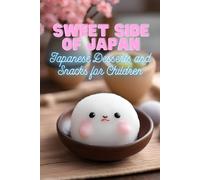 Sweet Side Of Japan: Japanese Desserts And Snacks For Children Kid-Friendly Cookbook With 90 Delicious Sweet Treat Recipes For Curious Young Chefs