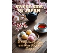 Sweet Side Of Japan: The Art Of Traditional Japanese Baking: Step-By-Step Techniques And Recipes For Professionals And Beginners Mindfulness In Wagashi Making Rare Regional Japanese Desserts