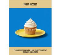 Sweet Success: Easy Desserts And Meals For Students And The Culinary-Challenged
