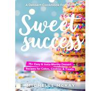 Sweet Success: The Teen Baking & Dessert Cookbook: 100+ Easy, Fun & Insta-Worthy Treats for Teens - Cakes, Cookies, Brownies, Bars, No-Bake Desserts & More