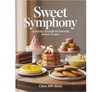 Sweet Symphony: A Journey Through 80 Heavenly Dessert Recipes - Chloe MW Bixby