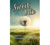 Sweet Talk: Sweeten Your Life With The Power Of Your Words