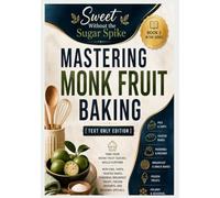 Sweet Without the Sugar Spike: Mastering Monk Fruit Baking [Text Only Edition]: Take that knowledge further with a wider variety of pie, tarts, frozen treats, holiday, and seasonal special recipes