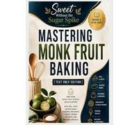 Sweet Without the Sugar Spike: Mastering Monk Fruit Baking [Text Only Edition]: Take that knowledge further with a wider variety of pie, tarts, frozen treats, holiday, and seasonal special recipes
