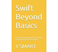 Swift Beyond Basics: A Practical Guide to Expert-Level Swift Programming for iOS Developers