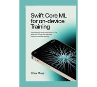 Swift Core ML for On-Device Training: Implementing Model Predictions for iOS Apps with 30 Practical Exercises Hands-On Machine Learning