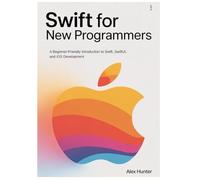 Swift for New Programmers: A Beginner-Friendly Introduction to Swift, SwiftUI, and iOS Development
