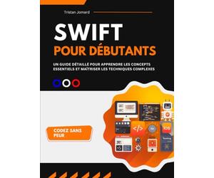 Swift Pour Débutants: Un Guide Détaillé Pour Apprendre les Concepts Essentiels et Maîtriser les Techniques Complexes