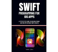 Swift Programming for iOS Apps: A Step-by-Step Guide to Building iPhone and iPad Applications from Scratch