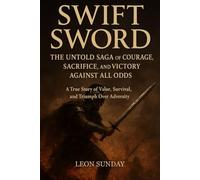 Swift Sword: The Untold Saga of Courage, Sacrifice, and Victory Against All Odds - A True Story of Valor, Survival, and Triumph Over Adversity