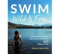 Swim Wild and Free: A Practical Guide to Swimming Outdoors 365 Days a Year