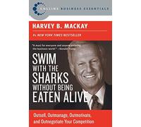 Swim with the Sharks Without Being Eaten Alive: Outsell, Outmanage, Outmotivate, and Outnegotiate Your Competition