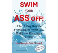 Swim Your Ass Off!: A Fun & Easy Guide to Swimming for Weight Loss, Health, and Blood Sugar Control. No Olympic Pool Needed!