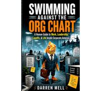 Swimming Against The Org Chart: A Human Guide to Work, Leadership, Layoffs, & Life Inside Corporate America