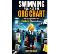 Swimming Against The Org Chart: A Human Guide to Work, Leadership, Layoffs, & Life Inside Corporate America