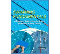 SWIMMING FUNDAMENTALS: A Beginner’s Guide to Powerful Strokes, Faster Times & Smart Training