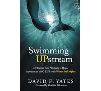 Swimming UPstream: My Journey from Adversity to Hope, Inspiration and a BIG LIFE with Winter the Dolphin