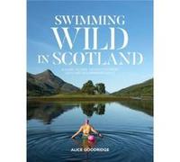Swimming Wild in Scotland by Alice Goodridge Alice Goodridge (Auteur)