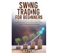 Swing Trading for Beginners: Turn Price Swings into Profits Using Simple Trading Strategies in the Financial Markets Today with Zero Trading Experience Required