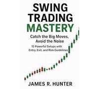 Swing Trading Mastery: Catch the Big Moves, Avoid the Noise: 15 Powerful Setups with Entry, Exit, and Risk Guidelines