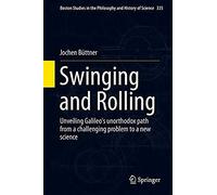 Swinging And Rolling: Unveiling Galileo's Unorthodox Path From A Challenging Problem To A New Science (Boston Studies In The Philosophy And History Of Science)