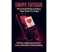 Swipe Fatigue: Why Social Media & Dating Apps Keep You Single: Stories, Laughs and Lessons from a Decade of Online Dating