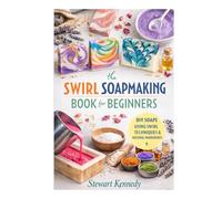 Swirl Soap Making Techniques: Soap Making for Beginners with Recipes and Business Guide