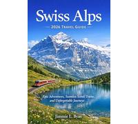 Swiss Alps 2026 Travel Guide: Epic Adventures, Seamless Scenic Trains, and Unforgettable Journeys