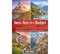 Swiss Alps on a Budget: The Complete Guide to Zermatt, Interlaken & Scenic Alpine Villages - Itineraries, Hidden Gems & Unforgettable Mountain Experiences