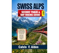 Swiss Alps Scenic Trains & Day Hiking Guide 2027: Explore Switzerland's Most Scenic Rail Journeys and Day Hikes with Easy-to-Follow Itineraries, ... Practical Planning Advice for Independent T
