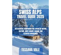 SWISS ALPS TRAVEL GUIDE 2025: AN ESSENTIAL COMPANION FOR LOVERS OF NATURE, CULTURE, QUIET LUXURY, CUISINE, AND ELEVATED ADVENTURES