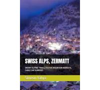 SWISS ALPS, ZERMATT: SNOWY ALPINE TRAILS, FESTIVE MOUNTAIN MARKETS, CABLE CAR SUNRISES