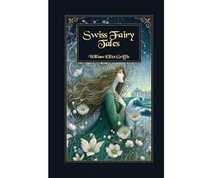 Swiss Fairy Tales: Enchanting Alpine Legends and Classic Folk Stories from Switzerland’s Mountain Heritage