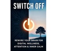 Switch Off: Rewire Your Brain for Digital Wellness, Attention & Inner Calm