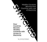 Switched: Wealthy Countries Become Poor Countries With Loss Of Electricity-Poor Countries Become Wealthy Countries With Access To Electricity Paperback Book By Dollard,Jimmie,