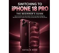 Switching to iPhone 18 Pro: The Beginner's Guide: How to Transfer Your Data, Master iOS 27, Use Apple Intelligence, Take Better Photos, Protect Your Privacy, and Get More from Your New iPhone