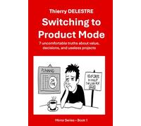 Switching to Product Mode: 7 uncomfortable truths about value, decisions, and useless projects