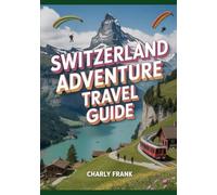 Switzerland Adventure Travel Guide: Ultimate Outdoor Activities, Hiking Trails, Alpine Experiences & Insider Tips for Thrill Seekers and Nature Lovers