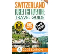 Switzerland Bucket List Adventure Travel Guide: The Experts’ No-Miss Guide to Explore 150 Epic Swiss Adventures and Uncover Stunning Alpine Wonders for Timeless Memories with Interactive Map
