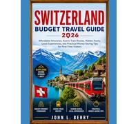 SWITZERLAND BUDGET TRAVEL GUIDE 2026: Affordable Itineraries, Scenic Train Routes, Hidden Gems, Local Experiences, and Practical Money-Saving Tips for First-Time Visitors