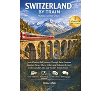 Switzerland by Train Travel Guide 2026: Cross-Country Rail Journeys Through Swiss Cantons, Mountain Passes, Cheese Cellars and Lakeside Retreats with Timetables, Tips and Traveler-Tested Routes