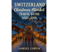 Switzerland Christmas Market Travel Guide: Explore the Magic of Switzerland: A Complete Christmas Market Travel Guide to Zurich, Lucerne, Basel and Beyond
